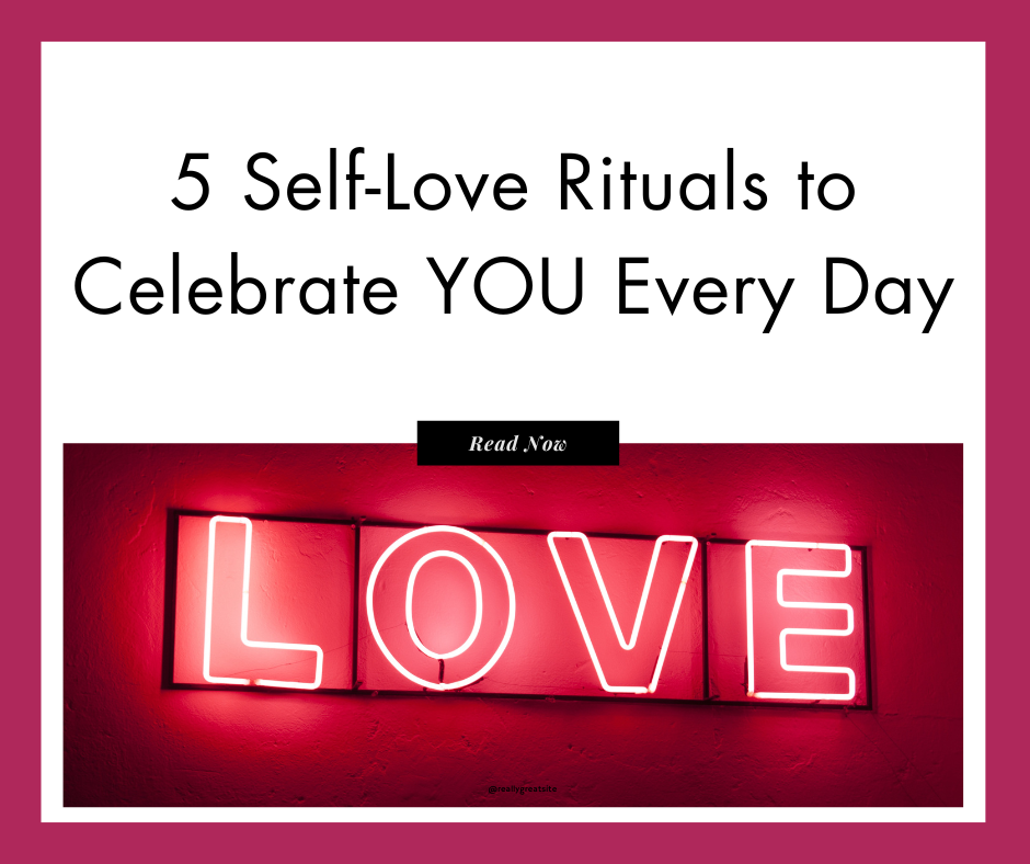 5 Self-Love Rituals to Celebrate YOU Every Day